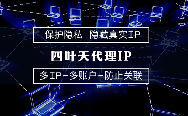 【东台代理IP】代理服务器的类型有哪些？四叶天代理IP怎么样